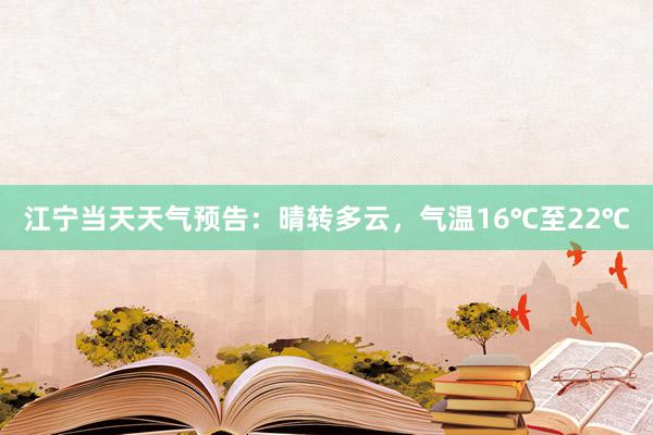 江宁当天天气预告：晴转多云，气温16℃至22℃