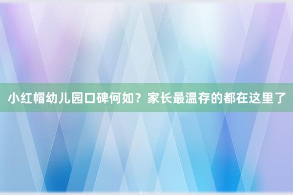 小红帽幼儿园口碑何如？家长最温存的都在这里了